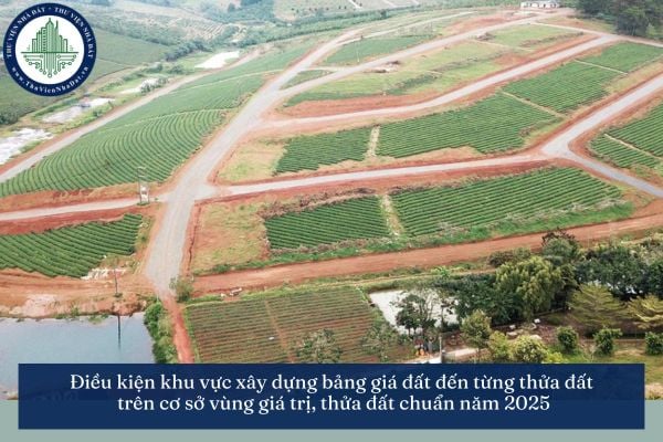 Điều kiện khu vực xây dựng bảng giá đất đến từng thửa đất trên cơ sở vùng giá trị, thửa đất chuẩn năm 2025