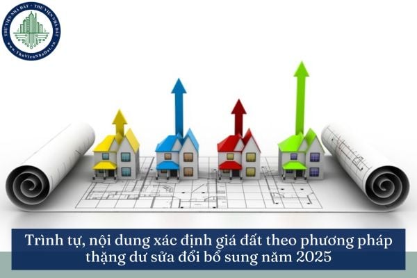 Trình tự, nội dung xác định giá đất theo phương pháp thặng dư sửa đổi bổ sung năm 2025