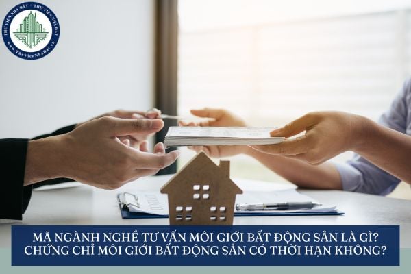 Mã ngành nghề tư vấn môi giới bất động sản là gì? Chứng chỉ môi giới bất động sản có thời hạn không?