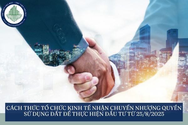 Cách thức tổ chức kinh tế nhận chuyển nhượng quyền sử dụng đất để thực hiện đầu tư từ 25/8/2025