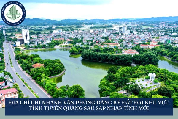 Địa chỉ chi nhánh Văn phòng Đăng ký đất đai khu vực tỉnh Tuyên Quang sau sáp nhập tỉnh mới