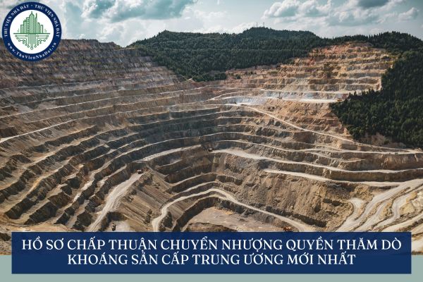 Hồ sơ chấp thuận chuyển nhượng quyền thăm dò khoáng sản cấp trung ương mới nhất