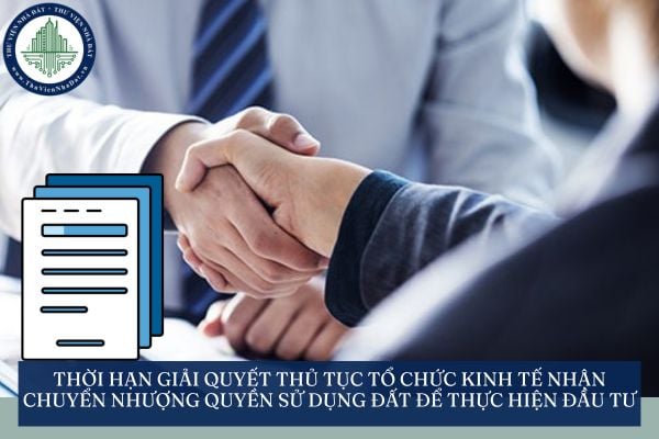 Thời hạn giải quyết thủ tục tổ chức kinh tế nhận chuyển nhượng quyền sử dụng đất để thực hiện đầu tư