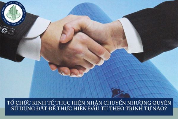 Tổ chức kinh tế thực hiện nhận chuyển nhượng quyền sử dụng đất để thực hiện đầu tư theo trình tự nào?