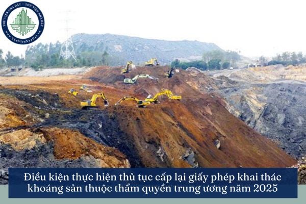 Điều kiện thực hiện thủ tục cấp lại giấy phép khai thác khoáng sản thuộc thẩm quyền trung ương năm 2025