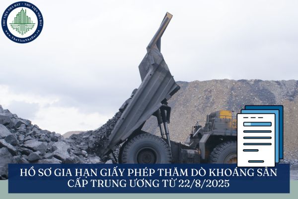 Hồ sơ gia hạn giấy phép thăm dò khoáng sản cấp trung ương từ 22/8/2025