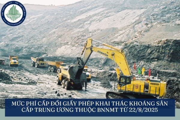 Mức phí cấp đổi giấy phép khai thác khoáng sản cấp trung ương thuộc BNNMT từ 22/8/2025