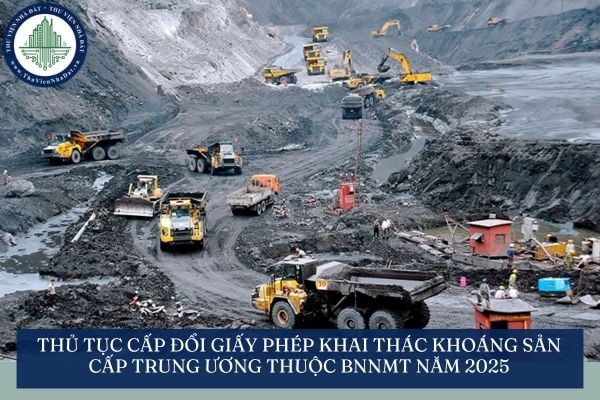 Thủ tục cấp đổi giấy phép khai thác khoáng sản cấp trung ương thuộc BNNMT năm 2025