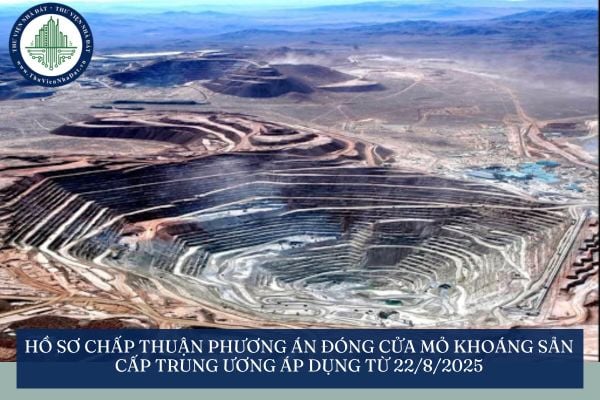 Hồ sơ chấp thuận phương án đóng cửa mỏ khoáng sản cấp trung ương áp dụng từ 22/8/2025