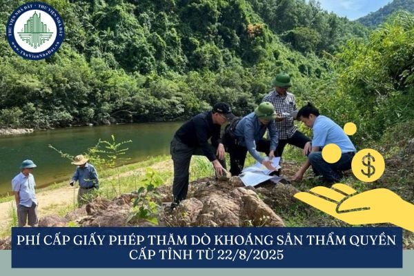 Phí Cấp Giấy phép thăm dò khoáng sản thẩm quyền cấp tỉnh từ 22/8/2025