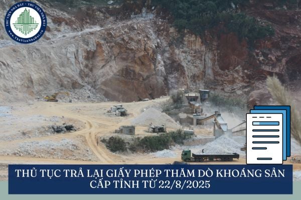 Thủ tục trả lại giấy phép thăm dò khoáng sản cấp tỉnh từ 22/8/2025