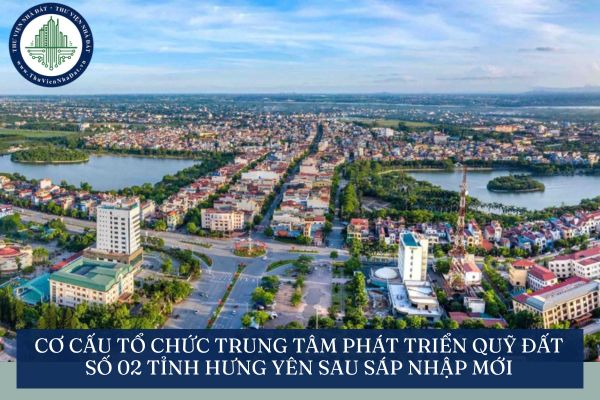 Cơ cấu tổ chức Trung tâm Phát triển quỹ đất số 02 tỉnh Hưng Yên sau sáp nhập mới