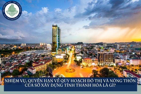 Nhiệm vụ, quyền hạn về quy hoạch đô thị và nông thôn của sở xây dựng tỉnh Thanh Hóa là gì?