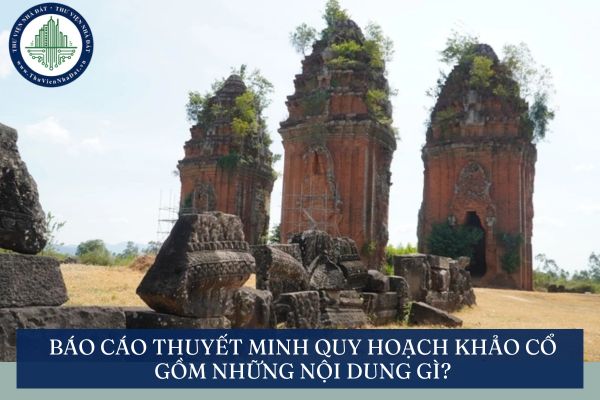 Báo cáo thuyết minh quy hoạch khảo cổ gồm những nội dung gì?