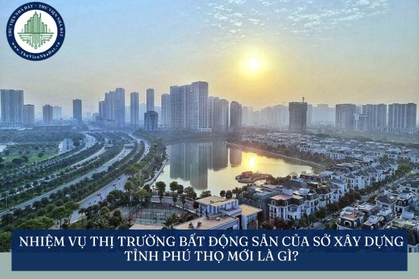 Nhiệm vụ thị trường bất động sản của Sở Xây dựng tỉnh Phú Thọ mới là gì?