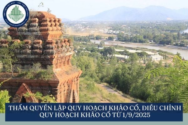 Thẩm quyền lập quy hoạch khảo cổ, điều chỉnh quy hoạch khảo cổ từ 1/9/2025