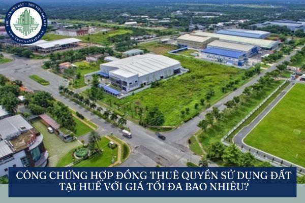 Công chứng hợp đồng thuê quyền sử dụng đất tại Huế với giá tối đa bao nhiêu?