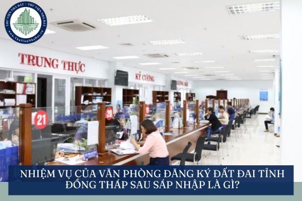 Nhiệm vụ của Văn phòng Đăng ký đất đai tỉnh Đồng Tháp sau sáp nhập là gì?