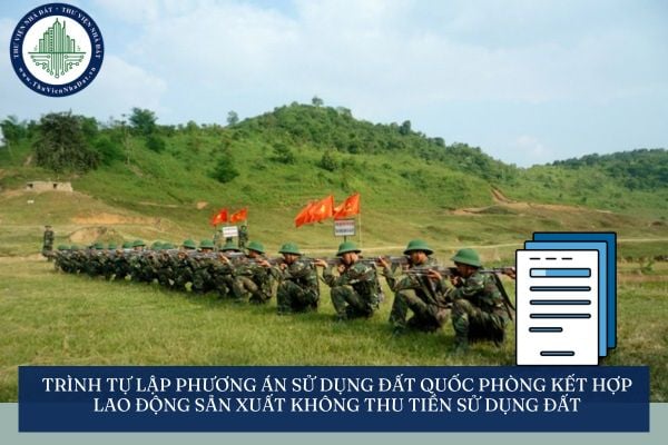 Trình tự lập phương án sử dụng đất quốc phòng kết hợp lao động sản xuất không thu tiền sử dụng đất