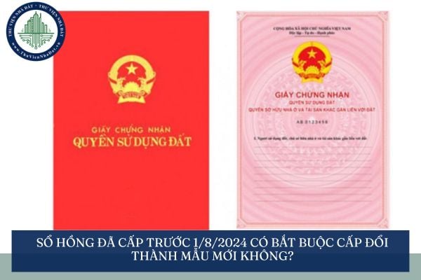 Sổ hồng được cấp trước 1/8/2024 có bắt buộc cấp đổi thành mẫu mới không?