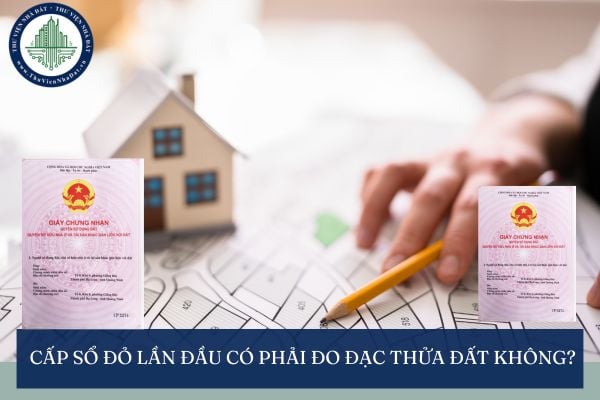 Cấp sổ đỏ lần đầu có phải đo đạc thửa đất không?