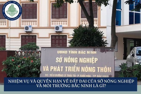 Nhiệm vụ và quyền hạn về đất đai của Sở Nông nghiệp và Môi trường Bắc Ninh là gì?