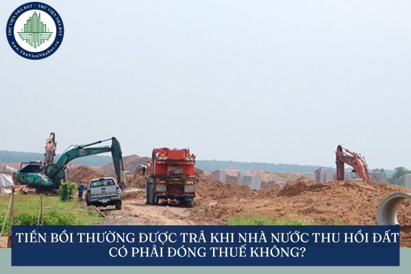 Tiền bồi thường được trả khi Nhà nước thu hồi đất có phải đóng thuế không?