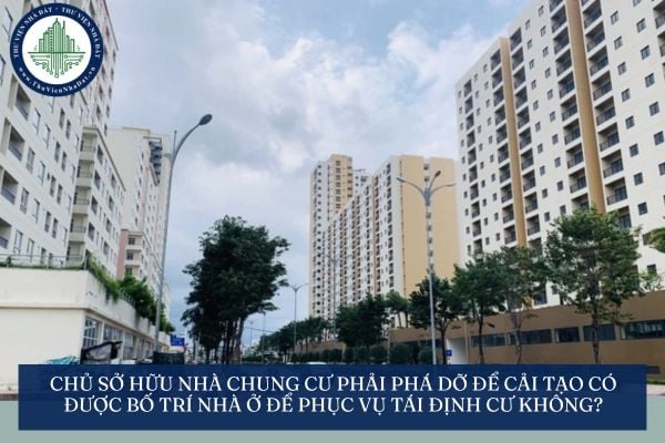 Chủ sở hữu nhà chung cư phải phá dỡ để cải tạo có được bố trí nhà ở để phục vụ tái định cư không?