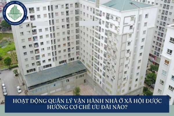 Hoạt động quản lý vận hành nhà ở xã hội được hưởng cơ chế ưu đãi nào?