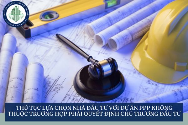 Thủ tục lựa chọn nhà đầu tư với dự án PPP không thuộc trường hợp phải quyết định chủ trương đầu tư