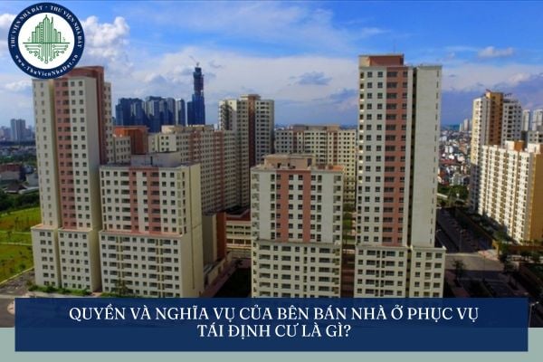 Quyền và nghĩa vụ của Bên bán nhà ở phục vụ tái định cư là gì?