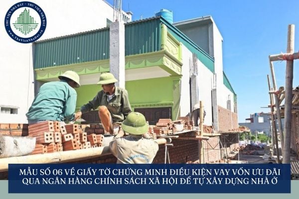 Mẫu số 06 về giấy tờ chứng minh điều kiện vay vốn ưu đãi qua Ngân hàng Chính sách xã hội để tự xây dựng nhà ở