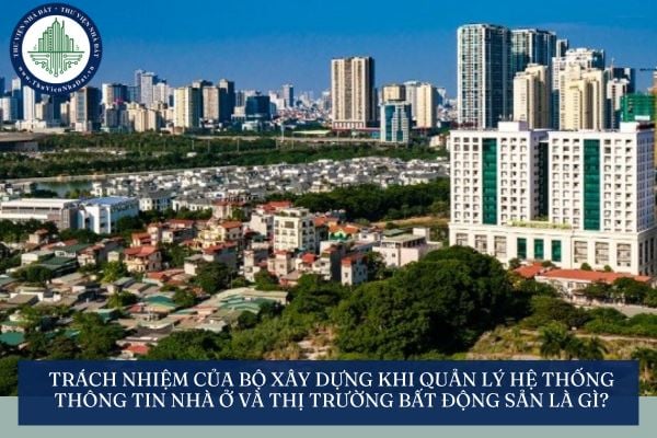 Trách nhiệm của Bộ Xây dựng khi quản lý hệ thống thông tin nhà ở và thị trường bất động sản là gì?