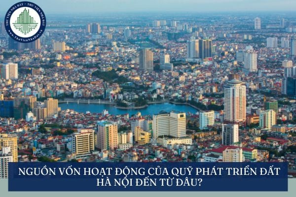 Nguồn vốn hoạt động của Quỹ phát triển đất Hà Nội đến từ đâu?