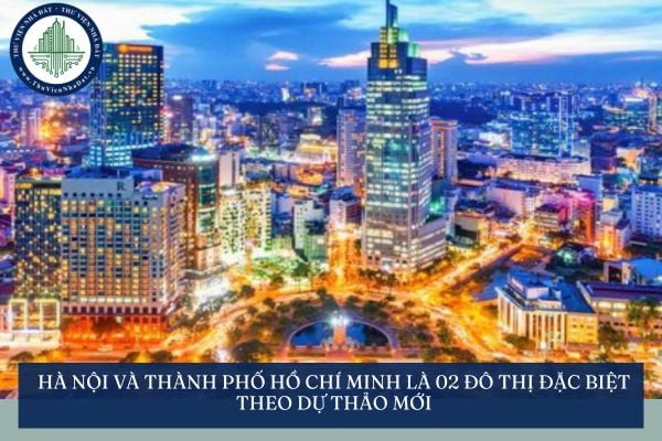 Hà Nội và Thành phố Hồ Chí Minh là 02 đô thị đặc biệt theo dự thảo mới