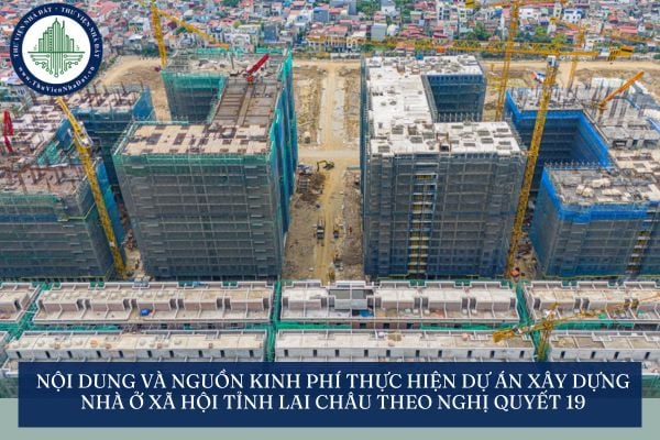 Nội dung và nguồn kinh phí thực hiện dự án xây dựng nhà ở xã hội tỉnh Lai Châu theo Nghị quyết 19