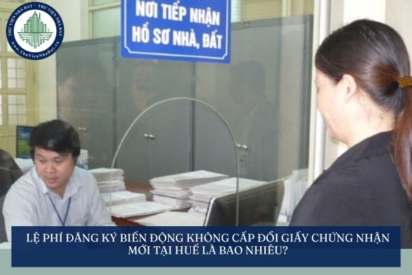 Lệ phí đăng ký biến động không cấp đổi Giấy chứng nhận mới tại Huế là bao nhiêu?