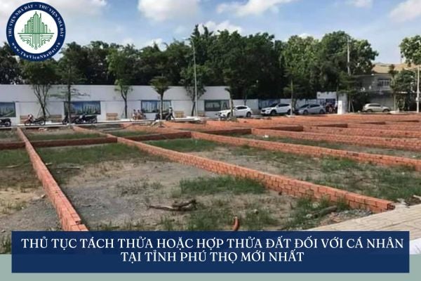 Thủ tục tách thửa hoặc hợp thửa đất đối với cá nhân tại tỉnh Phú Thọ mới nhất