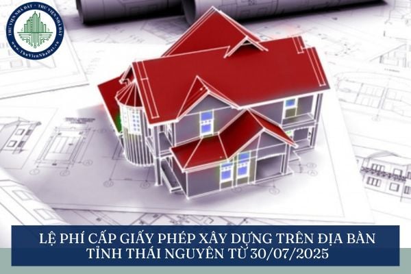 Lệ phí cấp giấy phép xây dựng trên địa bàn tỉnh Thái Nguyên từ 30/07/2025