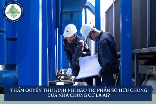 Thẩm quyền thu kinh phí bảo trì phần sở hữu chung của nhà chung cư là ai?