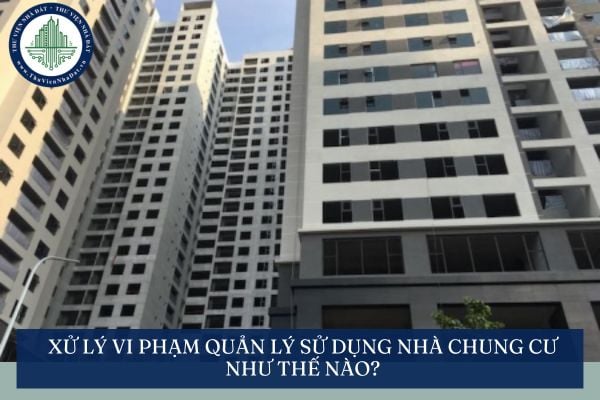 Xử lý vi phạm quản lý sử dụng nhà chung cư như thế nào?