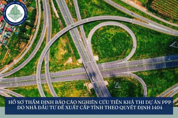 Hồ sơ thẩm định báo cáo nghiên cứu tiền khả thi dự án PPP do nhà đầu tư đề xuất cấp tỉnh theo Quyết định 1404