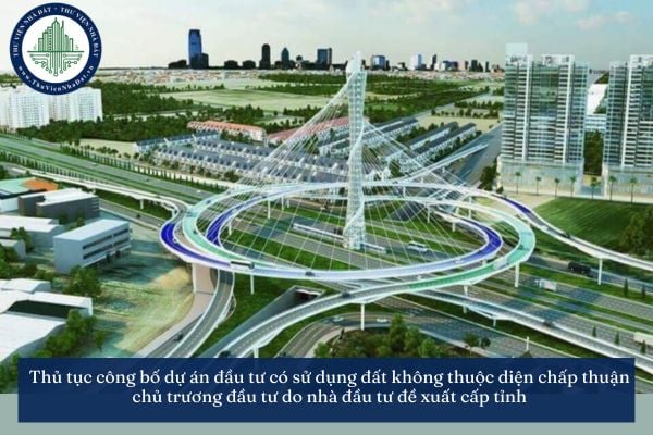 Thủ tục công bố dự án đầu tư có sử dụng đất không thuộc diện chấp thuận chủ trương đầu tư do nhà đầu tư đề xuất cấp tỉnh