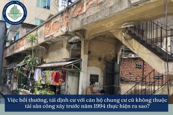 Việc bồi thường, tái định cư với căn hộ chung cư cũ không thuộc tài sản công xây trước năm 1994 thực hiện ra sao?