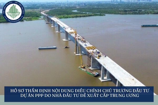 Hồ sơ thẩm định nội dung điều chỉnh chủ trương đầu tư dự án PPP do nhà đầu tư đề xuất cấp trung ương