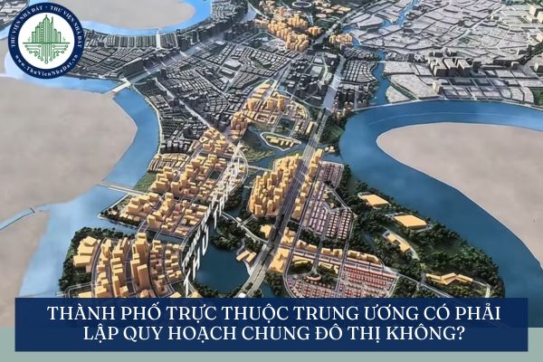 Thành phố trực thuộc trung ương có phải lập quy hoạch chung đô thị không?