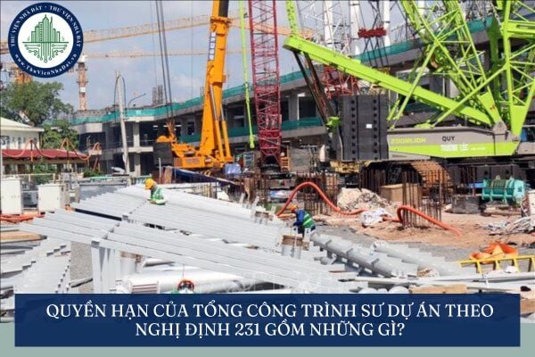 Quyền hạn của Tổng công trình sư Dự án theo Nghị định 231 gồm những gì?