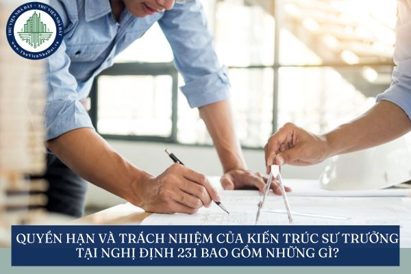 Quyền hạn và trách nhiệm của Kiến trúc sư trưởng tại Nghị định 231 bao gồm những gì?