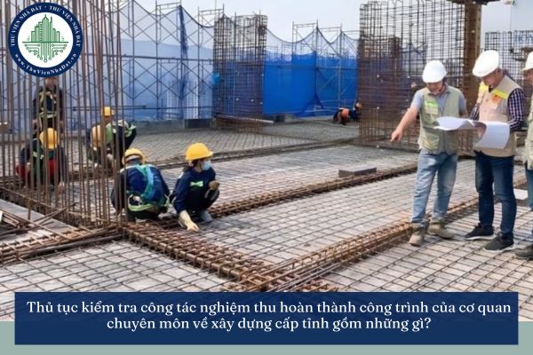 Thủ tục kiểm tra công tác nghiệm thu hoàn thành công trình của cơ quan chuyên môn về xây dựng cấp tỉnh gồm những gì?