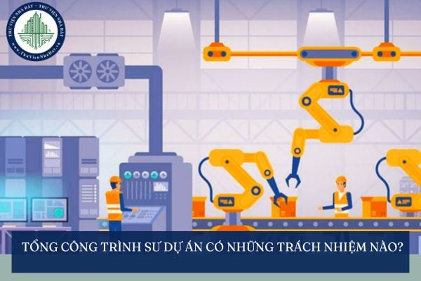 Tổng công trình sư Dự án có những trách nhiệm nào?